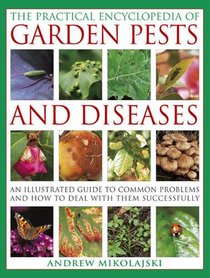 The Practical Encyclopedia of Garden Pests and Diseases: An illustrated guide to common problems and how to deal with them successfully
