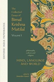The Collected Essays of Bimal Krishna Matilal: Mind, Language and World