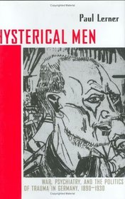 Hysterical Men: War, Psychiatry, and the Politics of Trauma in Germany, 1890-1930 (Cornell Studies in the History of Psychiatry)