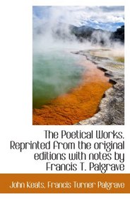 The Poetical Works. Reprinted from the original editions with notes by Francis T. Palgrave