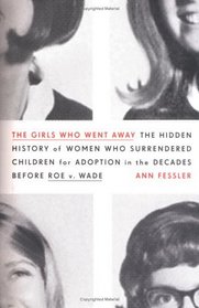 The Girls Who Went Away : The Hidden History of Women Who Surrendered Children for Adoption in the Decades Before Roe v. Wade