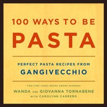 100 Ways to Be Pasta : Perfect Pasta Recipes from Gangivecchio