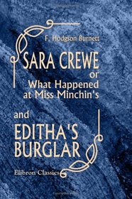 Sara Crewe; or, What Happened at Miss Minchin's; and Editha's Burglar