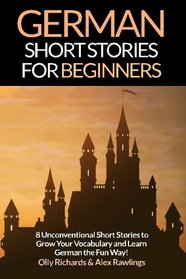 German Short Stories For Beginners: 8 Unconventional Short Stories to Grow Your Vocabulary and Learn German the Fun Way! (Volume 1) (German Edition)