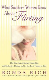 What Southern Women Know About Flirting: The Fine Art of Social, Courtship, and Seductive Flirting to Get the Best Thingsin Life