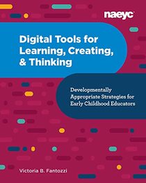 Digital Tools for Learning, Creating, and Thinking: Developmentally Appropriate Strategies for Early Childhood Educators: Developmentally Appropriate Strategies for Early Childhood Educators