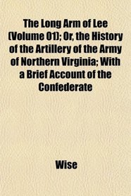 The Long Arm of Lee (Volume 01); Or, the History of the Artillery of the Army of Northern Virginia; With a Brief Account of the Confederate