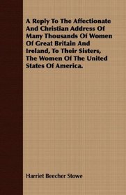 A Reply To The Affectionate And Christian Address Of Many Thousands Of Women Of Great Britain And Ireland, To Their Sisters, The Women Of The United States Of America.