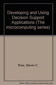Developing and Using Decision Support Applications (Microcomputing Series)