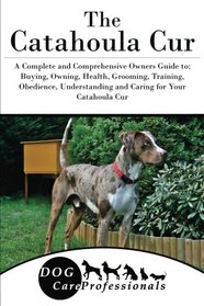 The Catahoula Cur: A Complete and Comprehensive Owners Guide to: Buying, Owning, Health, Grooming, Training, Obedience, Understanding and Caring for ... to Caring for a Dog from a Puppy to Old Age)
