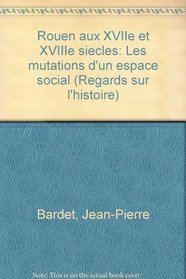 Rouen aux XVIIe et XVIIIe siecles: Les mutations d'un espace social (Regards sur l'histoire) (French Edition)