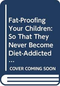 Fat-Proofing Your Children: So That They Never Become Diet-Addicted Adults