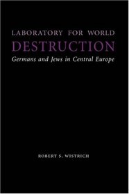 Laboratory for World Destruction: Germans and Jews in Central Europe (Studies in Antisemitism)