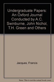Undergraduate Papers: An Oxford Journal Conducted by A.C. Swinburne, John Nichol, T.H. Green and Others