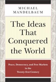 The Ideas that Conquered the World: Peace, Democracy, and Free Markets in the Twenty-first Century