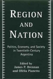 Region and Nation: Politics, Economy, and Society in Twentieth-Century Argentina