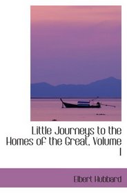 Little Journeys to the Homes of the Great, Volume I: Little Journeys to the Homes of Good Men and Great
