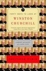 Forty Ways to Look at Winston Churchill : A Brief Account of a Long Life