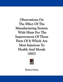 Observations On The Effect Of The Manufacturing System: With Hints For The Improvement Of Those Parts Of It Which Are Most Injurious To Health And Morals (1817)