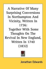 A Narrative Of Many Surprising Conversions In Northampton And Vicinity, Written In 1736: Together With Some Thoughts On The Revival In New England, Written In 1740 (1832)