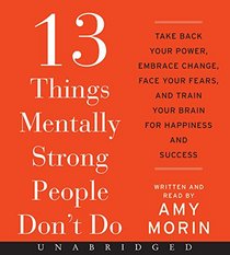 13 Things Mentally Strong People Don't Do CD: Take Back Your Power, Embrace Change, Face Your Fears and Train Your Brain for Happiness and Success