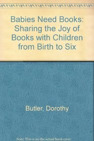 Babies Need Books: Sharing the Joy of Books With Your Child from Birth to Six