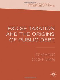 Excise Taxation and the Origins of Public Debt (Palgrave Studies in the History of Finance)