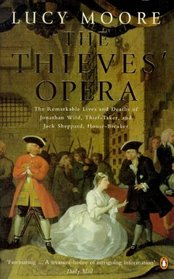 THE THIEVES' OPERA: THE REMARKABLE LIVES AND DEATHS OF JONATHAN WILD, THIEF-TAKER AND JACK SHEPPARD, HOUSE-BREAKER