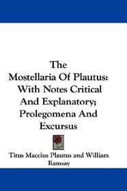 The Mostellaria Of Plautus: With Notes Critical And Explanatory; Prolegomena And Excursus