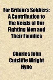 For Britain's Soldiers; A Contribution to the Needs of Our Fighting Men and Their Families