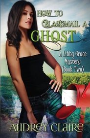 How to Blackmail a Ghost: A Libby Grace Mystery - Book 2 (Volume 2)