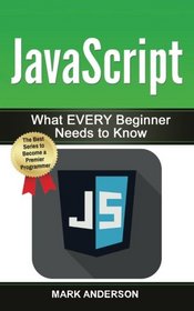 JavaScript: What EVERY Beginner Needs to Know (JavaScript Programming, Java, Programming) (Volume 1)