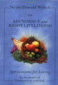 Neale Donald Walsch on Abundance and Right Livelihood (Walsch, Neale Donald, Applications for Living.)