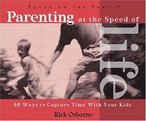 Parenting at the Speed of Life: 60 Ways to Capture Time With Your Kids (Focus on the Family)