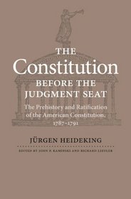 The Constitution Before the Judgment Seat: The Prehistory and Ratification of the American Constitution, 1787-1791