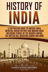 History of India: A Captivating Guide to Ancient India, Medieval Indian History, and Modern India Including Stories of the Maurya Empire, the British Raj, Mahatma Gandhi, and More