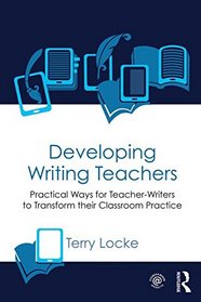 Developing Writing Teachers: Practical Ways for Teacher-Writers to Transform their Classroom Practice