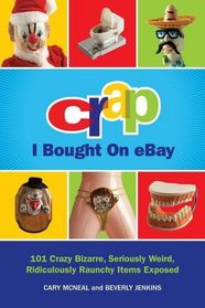 Crap I Bought On eBay: 101 Crazy Bizarre, Seriously Weird, Ridiculously Raunchy Items Exposed