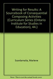 Writing for Results: A Sourcebook of Consequential Composing Activities (Curriculum Series (Ontario Institute for Studies in Education), 44.)