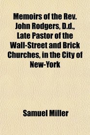Memoirs of the Rev. John Rodgers, D.d., Late Pastor of the Wall-Street and Brick Churches, in the City of New-York