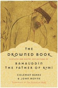 The Drowned Book : Ecstatic and Earthy Reflections of Bahauddin, the Father of Rumi