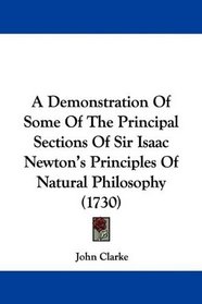 A Demonstration Of Some Of The Principal Sections Of Sir Isaac Newton's Principles Of Natural Philosophy (1730)