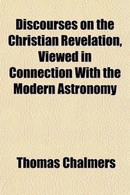 Discourses on the Christian Revelation, Viewed in Connection With the Modern Astronomy