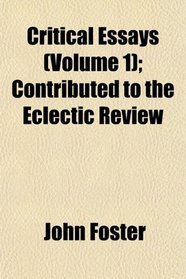 Critical Essays (Volume 1); Contributed to the Eclectic Review