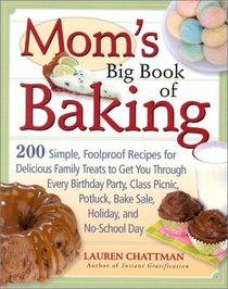 Mom's Big Book of Baking : 200 Simple, Foolproof Recipes for Delicious Family Treats to Get You Through Every Birthday Party, Class Picnic, Potluck, Bake Sale, Holiday, and No-School Day