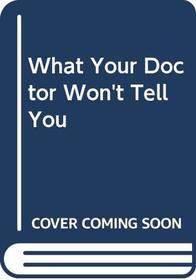 What Your Doctor Won't Tell You