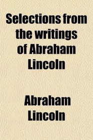 Selections From the Writings of Abraham Lincoln