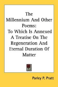 The Millennium And Other Poems: To Which Is Annexed A Treatise On The Regeneration And Eternal Duration Of Matter