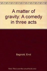 A matter of gravity: A comedy in three acts