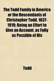 The Todd Family in America or the Descendants of Christopher Todd, 1637-1919; Being an Effort to Give an Account, as Fully as Possible of His